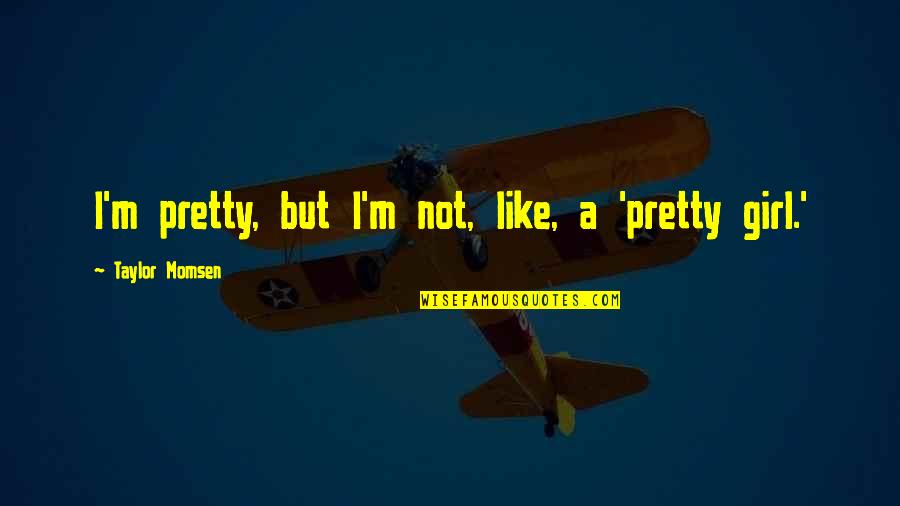 A Pretty Girl Quotes By Taylor Momsen: I'm pretty, but I'm not, like, a 'pretty