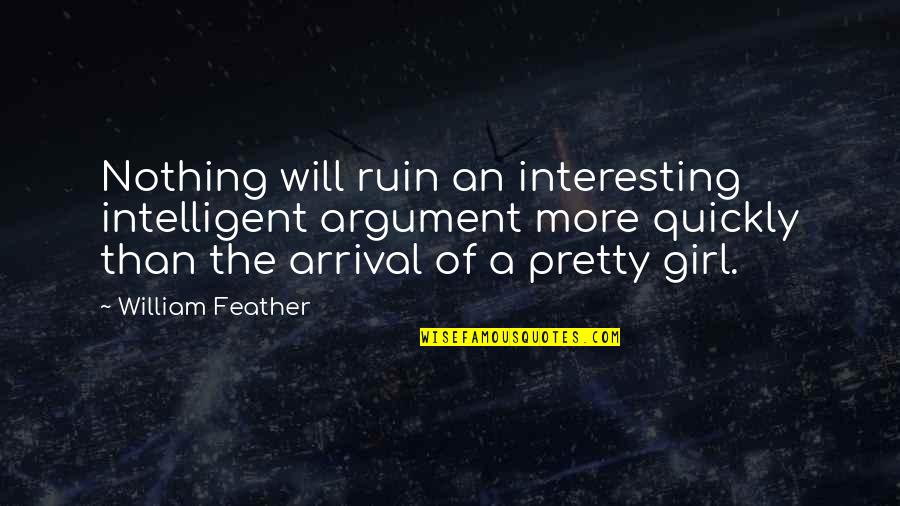 A Pretty Girl Quotes By William Feather: Nothing will ruin an interesting intelligent argument more