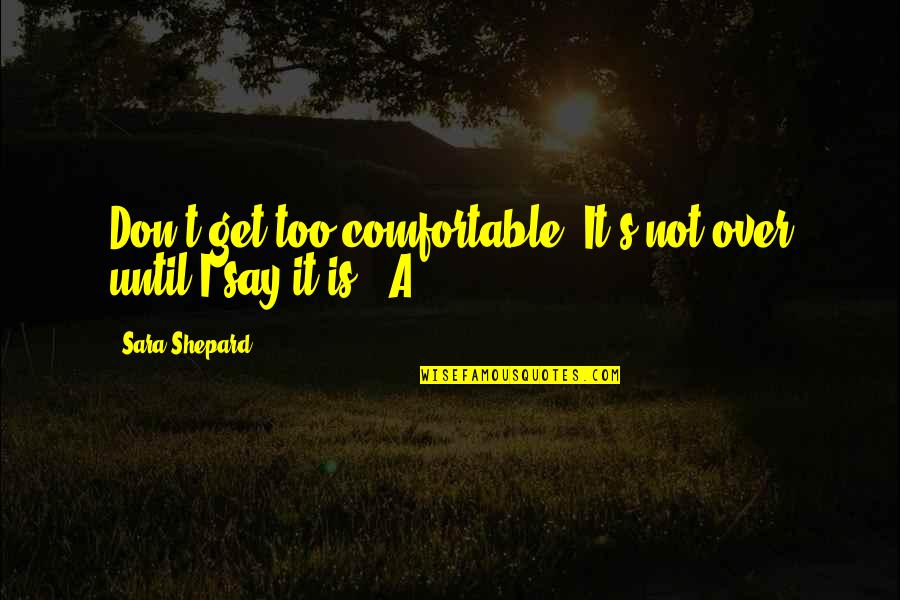 A Pretty Little Liars Quotes By Sara Shepard: Don't get too comfortable. It's not over until