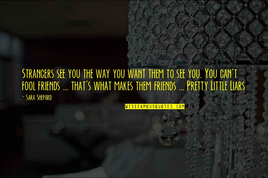 A Pretty Little Liars Quotes By Sara Shepard: Strangers see you the way you want them