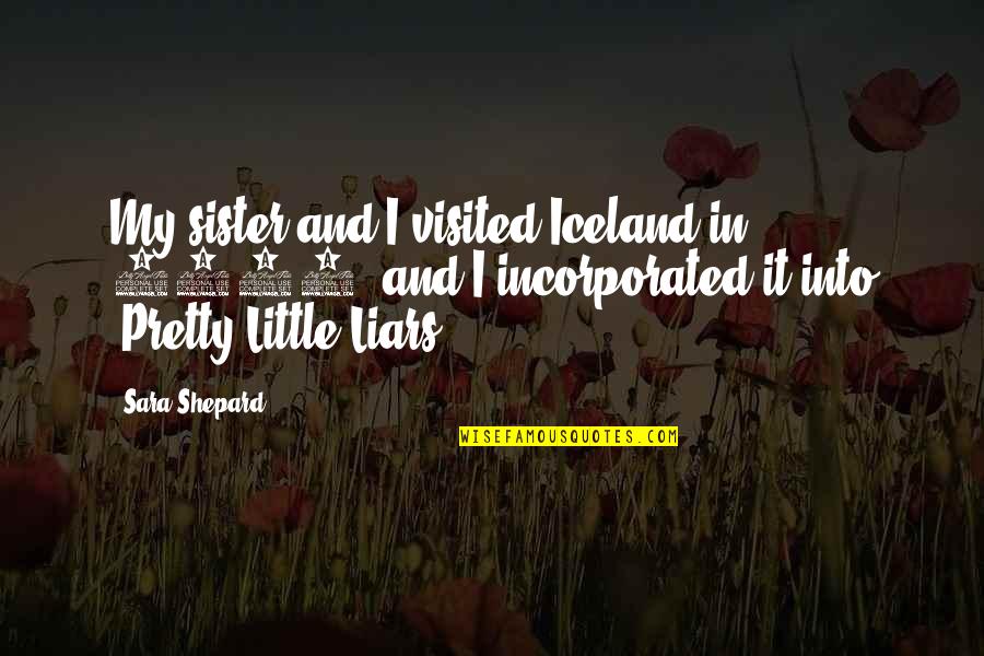 A Pretty Little Liars Quotes By Sara Shepard: My sister and I visited Iceland in 2001,