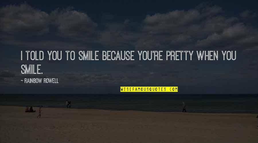 A Pretty Smile Quotes By Rainbow Rowell: I told you to smile because you're pretty