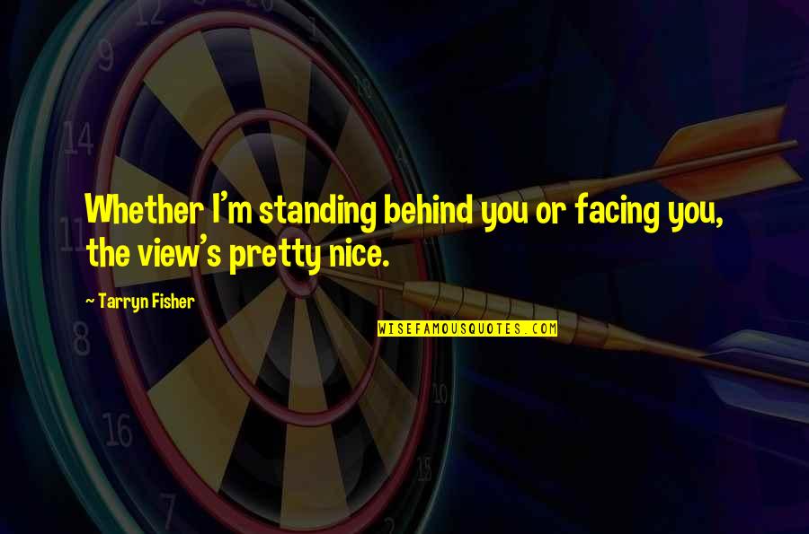 A Pretty View Quotes By Tarryn Fisher: Whether I'm standing behind you or facing you,