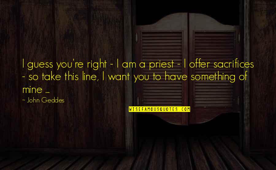 A Priest Quotes By John Geddes: I guess you're right - I am a