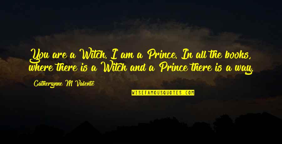 A Prince Quotes By Catherynne M Valente: You are a Witch. I am a Prince.