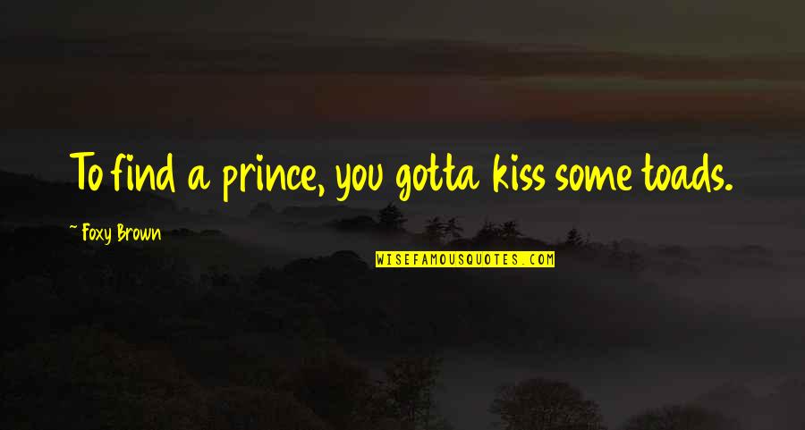 A Prince Quotes By Foxy Brown: To find a prince, you gotta kiss some