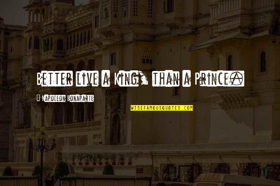 A Prince Quotes By Napoleon Bonaparte: Better live a King, than a Prince.