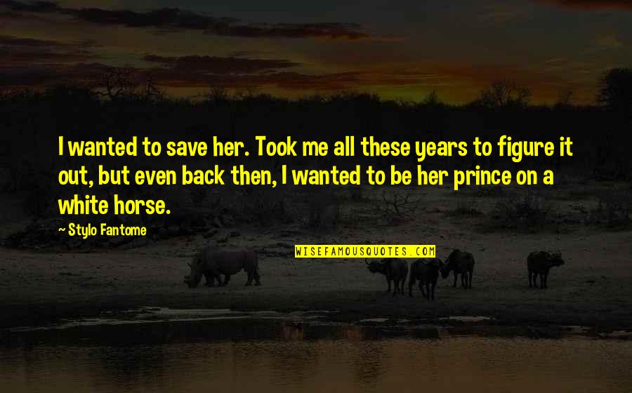 A Prince Quotes By Stylo Fantome: I wanted to save her. Took me all