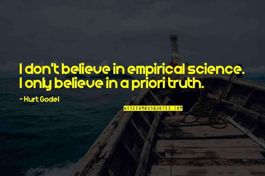 A Priori Quotes By Kurt Godel: I don't believe in empirical science. I only