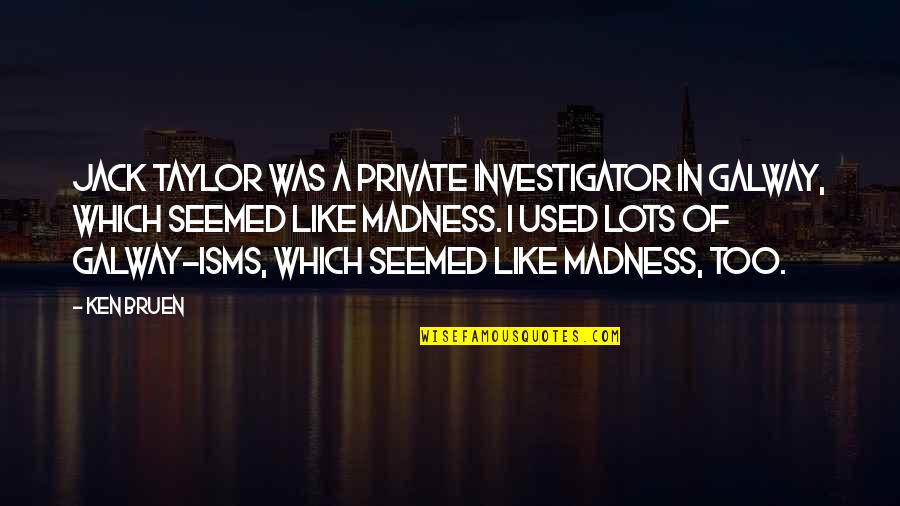 A Private Investigator Quotes By Ken Bruen: Jack Taylor was a private investigator in Galway, A Private Investigator Quotes By Ken Bruen: Jack Taylor was a private investigator in Galway,