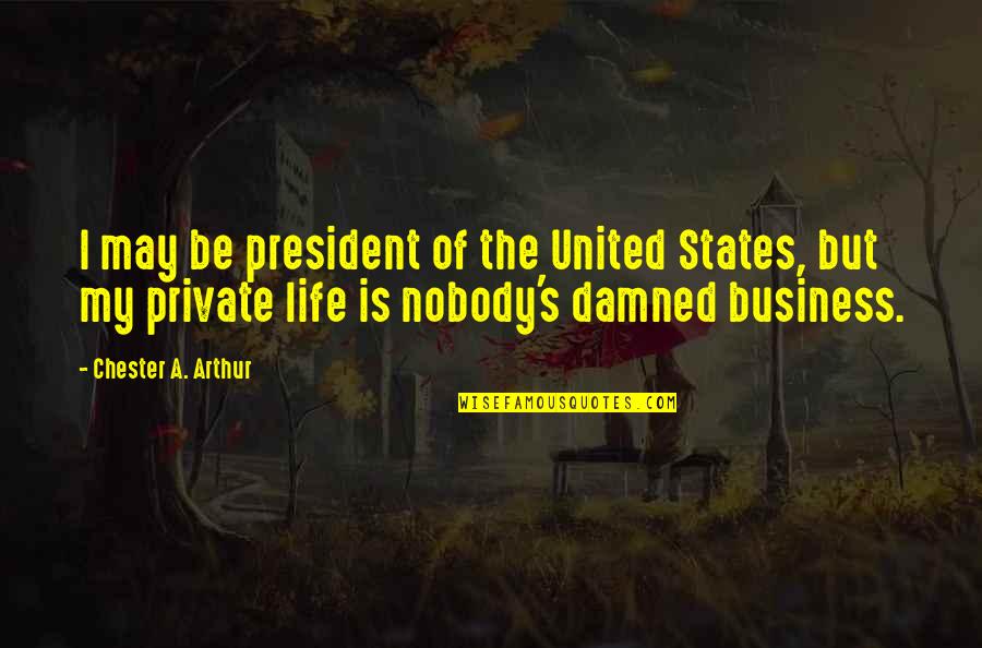 A Private Life Quotes By Chester A. Arthur: I may be president of the United States,