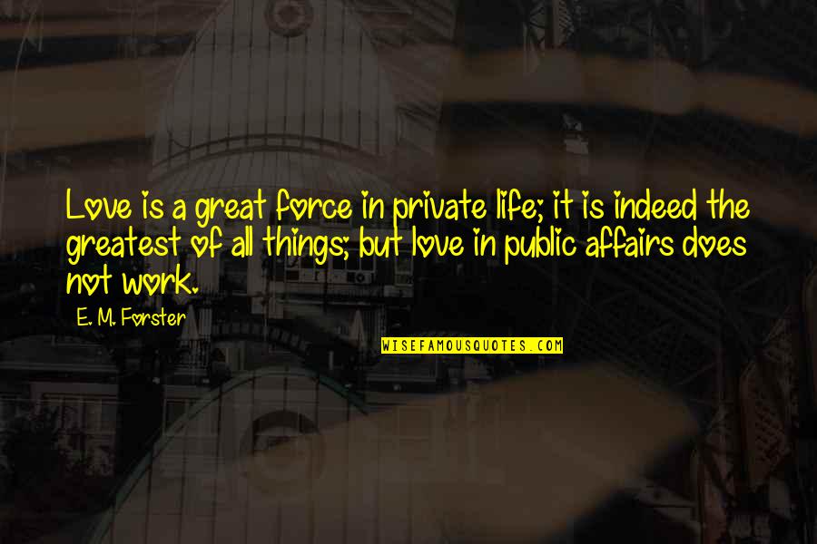 A Private Life Quotes By E. M. Forster: Love is a great force in private life;