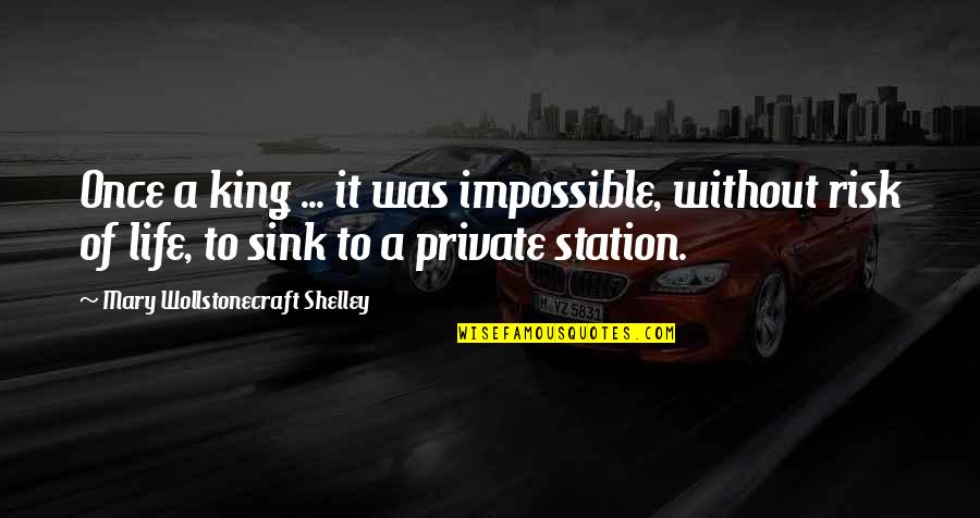 A Private Life Quotes By Mary Wollstonecraft Shelley: Once a king ... it was impossible, without