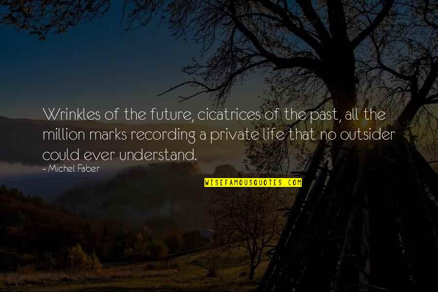 A Private Life Quotes By Michel Faber: Wrinkles of the future, cicatrices of the past,