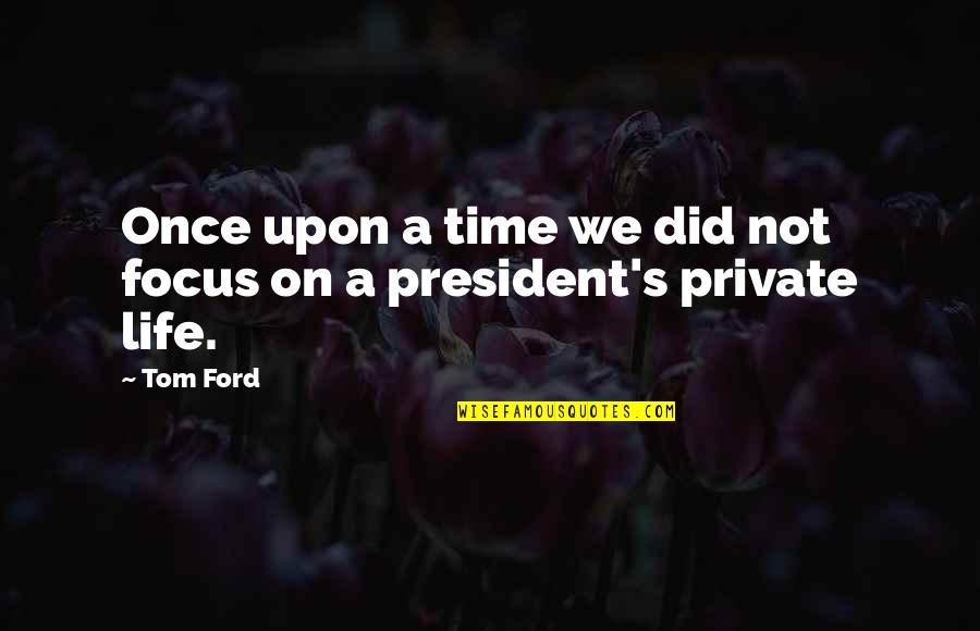 A Private Life Quotes By Tom Ford: Once upon a time we did not focus