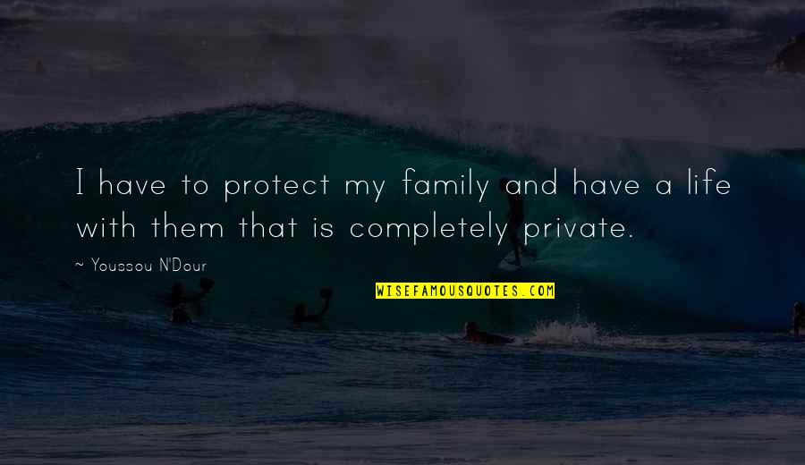 A Private Life Quotes By Youssou N'Dour: I have to protect my family and have