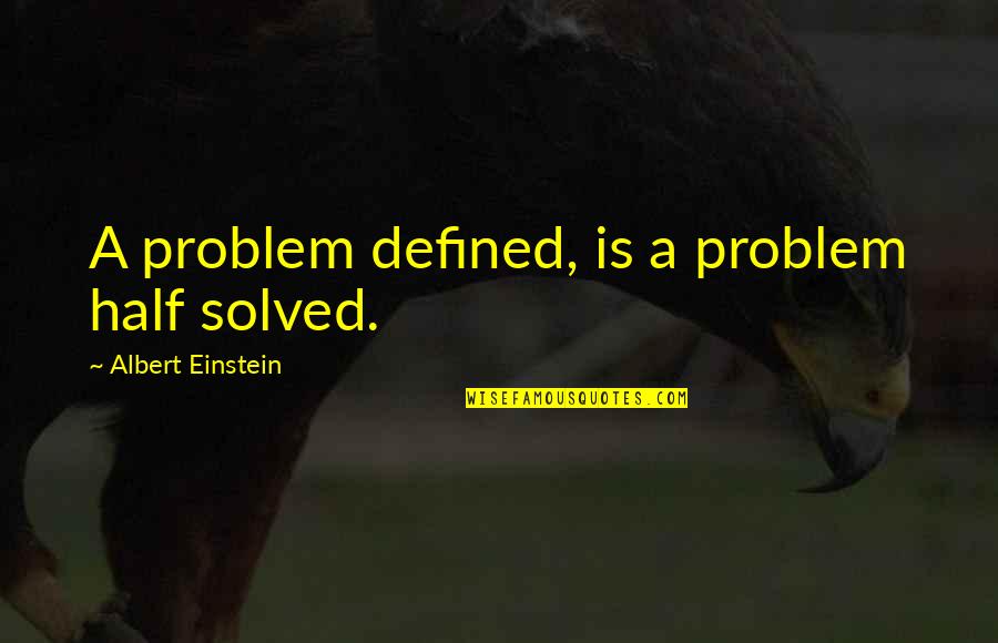 A Problem Half Solved Quotes By Albert Einstein: A problem defined, is a problem half solved.