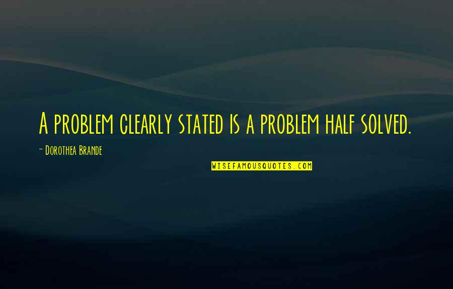 A Problem Half Solved Quotes By Dorothea Brande: A problem clearly stated is a problem half