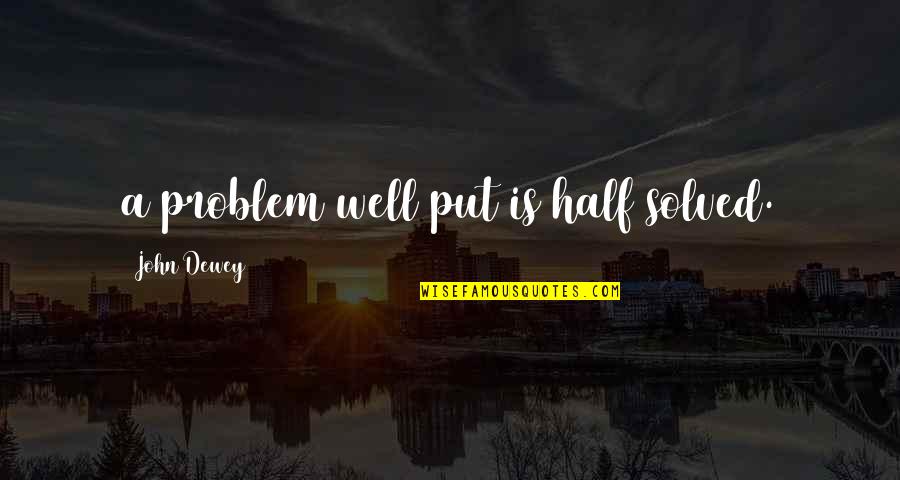 A Problem Half Solved Quotes By John Dewey: a problem well put is half solved.