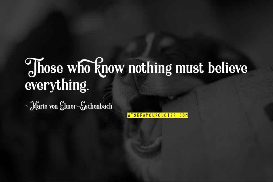 A Problem Half Solved Quotes By Marie Von Ebner-Eschenbach: Those who know nothing must believe everything.