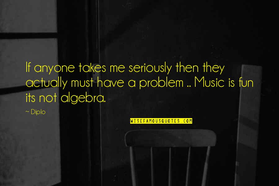 A Problem Is Not A Problem Quotes By Diplo: If anyone takes me seriously then they actually A Problem Is Not A Problem Quotes By Diplo: If anyone takes me seriously then they actually