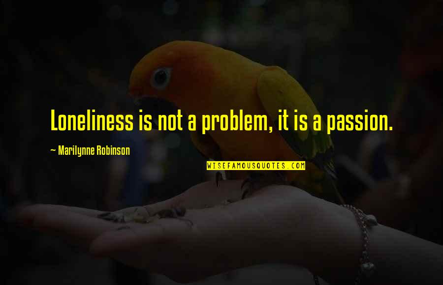 A Problem Is Not A Problem Quotes By Marilynne Robinson: Loneliness is not a problem, it is a A Problem Is Not A Problem Quotes By Marilynne Robinson: Loneliness is not a problem, it is a