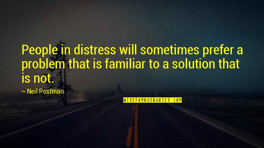 A Problem Is Not A Problem Quotes By Neil Postman: People in distress will sometimes prefer a problem A Problem Is Not A Problem Quotes By Neil Postman: People in distress will sometimes prefer a problem