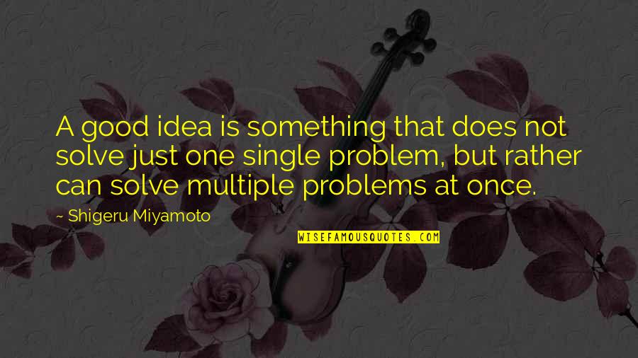 A Problem Is Not A Problem Quotes By Shigeru Miyamoto: A good idea is something that does not