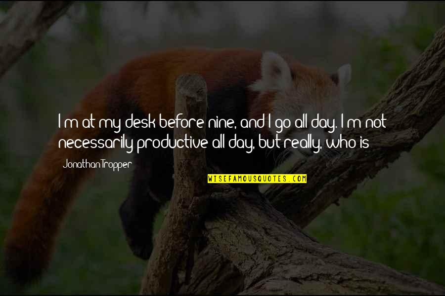 A Productive Day Quotes By Jonathan Tropper: I'm at my desk before nine, and I A Productive Day Quotes By Jonathan Tropper: I'm at my desk before nine, and I