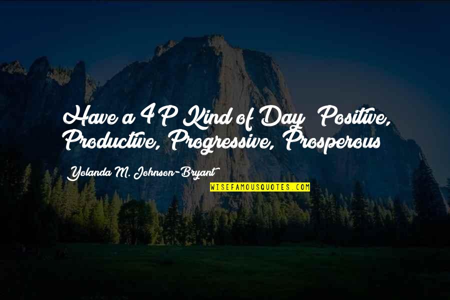 A Productive Day Quotes By Yolanda M. Johnson-Bryant: Have a 4P Kind of Day! Positive, Productive, A Productive Day Quotes By Yolanda M. Johnson-Bryant: Have a 4P Kind of Day! Positive, Productive,