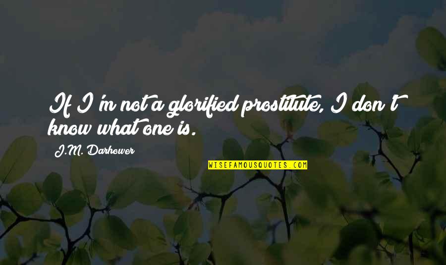 A Prostitute Quotes By J.M. Darhower: If I'm not a glorified prostitute, I don't A Prostitute Quotes By J.M. Darhower: If I'm not a glorified prostitute, I don't