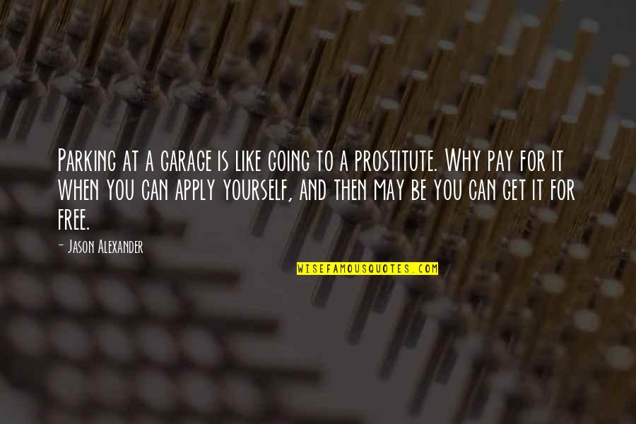 A Prostitute Quotes By Jason Alexander: Parking at a garage is like going to A Prostitute Quotes By Jason Alexander: Parking at a garage is like going to