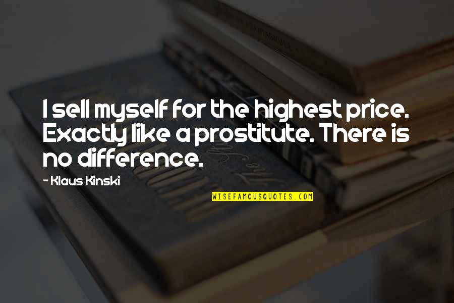 A Prostitute Quotes By Klaus Kinski: I sell myself for the highest price. Exactly A Prostitute Quotes By Klaus Kinski: I sell myself for the highest price. Exactly