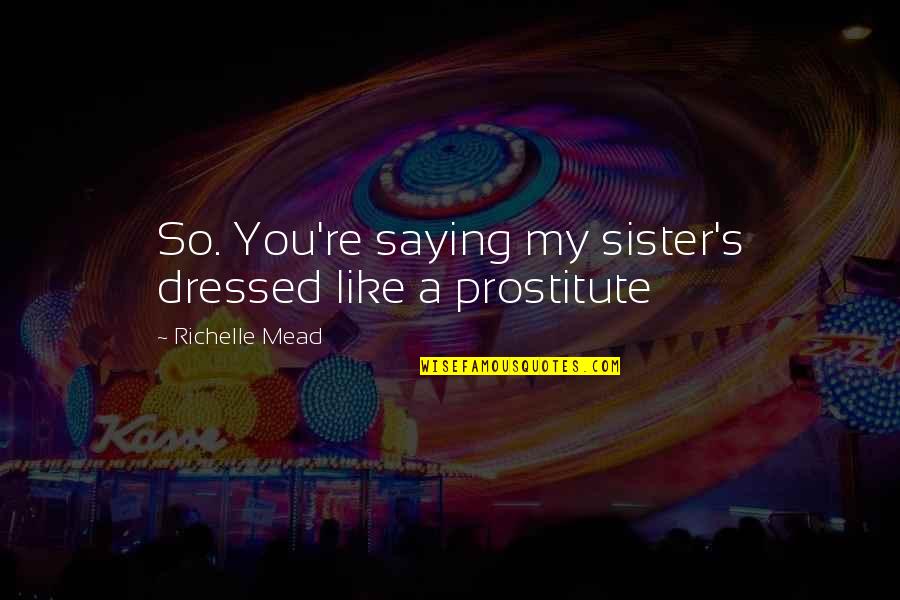 A Prostitute Quotes By Richelle Mead: So. You're saying my sister's dressed like a A Prostitute Quotes By Richelle Mead: So. You're saying my sister's dressed like a