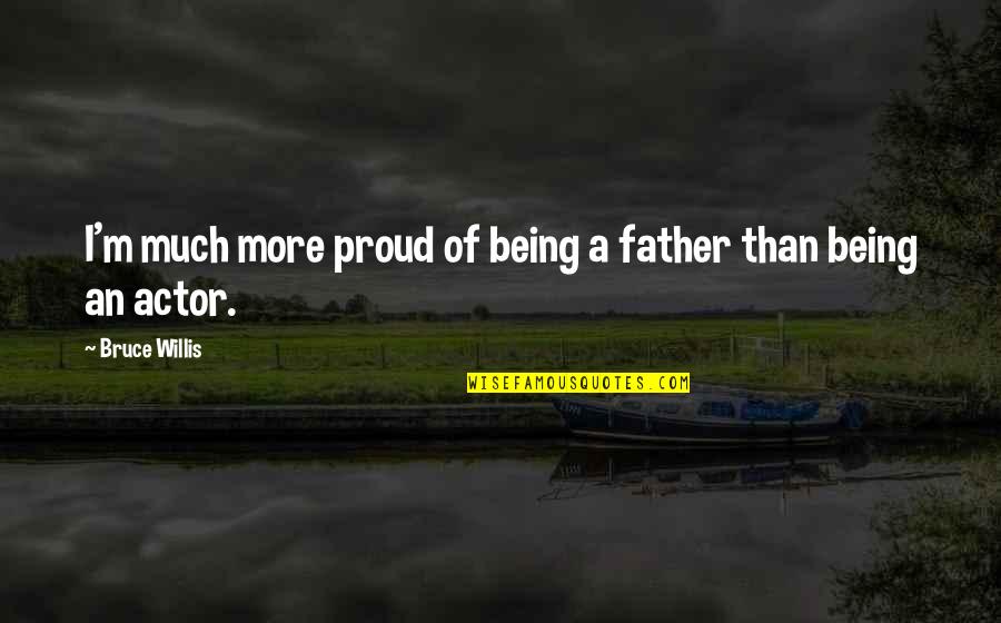 A Proud Father Quotes By Bruce Willis: I'm much more proud of being a father