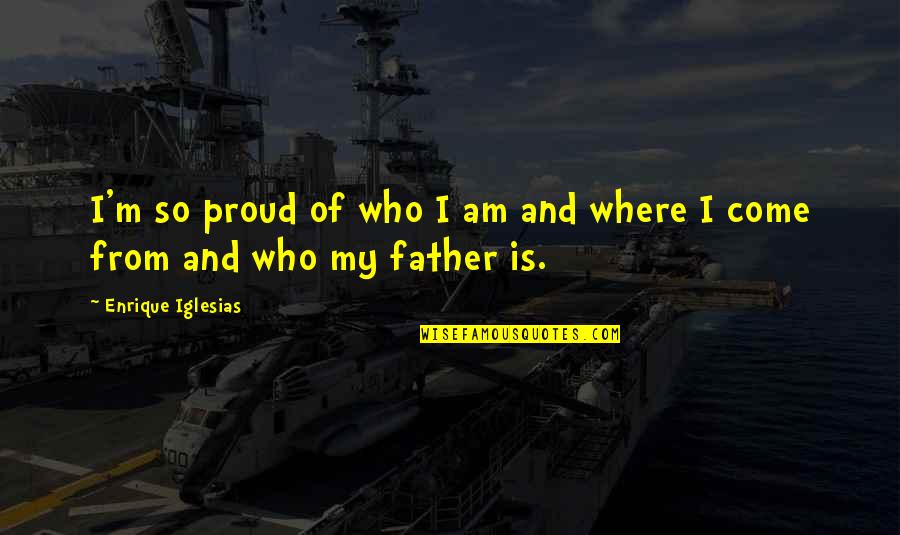 A Proud Father Quotes By Enrique Iglesias: I'm so proud of who I am and