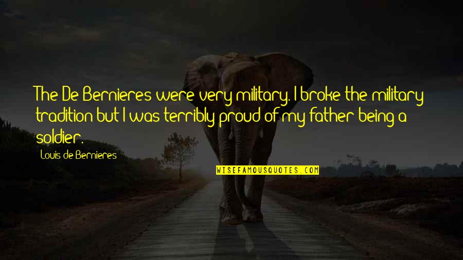 A Proud Father Quotes By Louis De Bernieres: The De Bernieres were very military. I broke