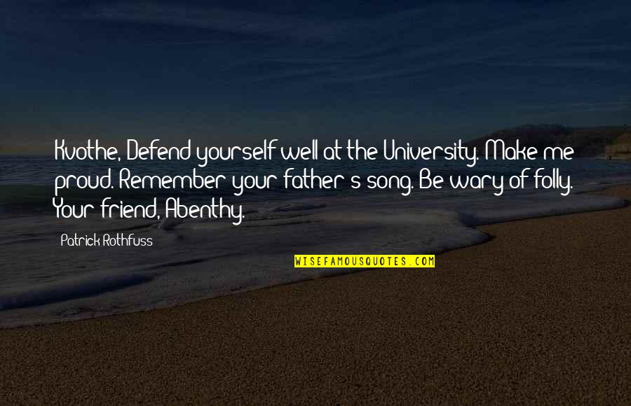 A Proud Father Quotes By Patrick Rothfuss: Kvothe, Defend yourself well at the University. Make