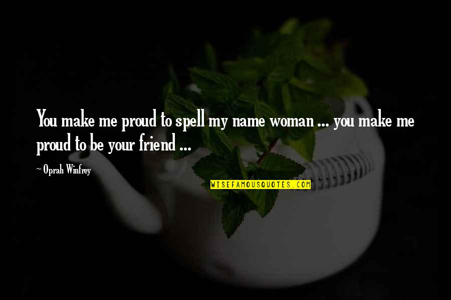 A Proud Friend Quotes By Oprah Winfrey: You make me proud to spell my name