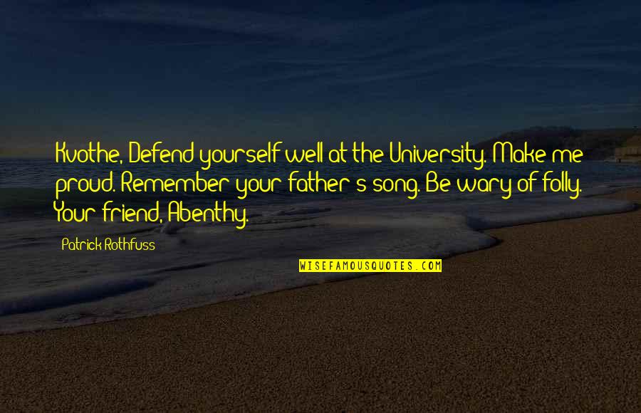 A Proud Friend Quotes By Patrick Rothfuss: Kvothe, Defend yourself well at the University. Make