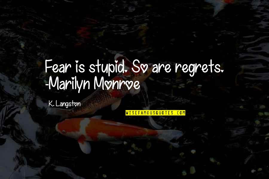 A Proud Girlfriend Quotes By K. Langston: Fear is stupid. So are regrets. -Marilyn Monroe