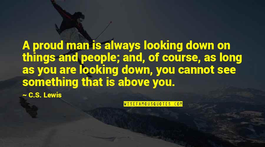 A Proud Man Quotes By C.S. Lewis: A proud man is always looking down on