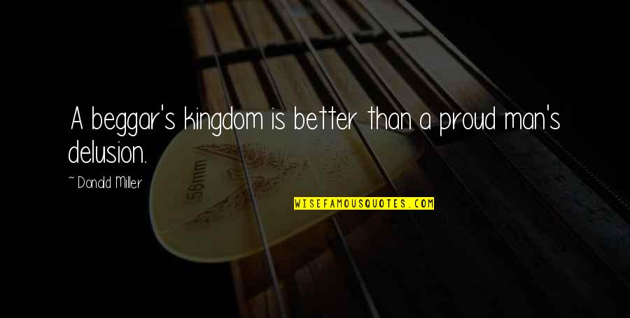 A Proud Man Quotes By Donald Miller: A beggar's kingdom is better than a proud