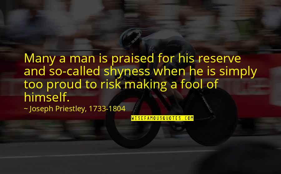 A Proud Man Quotes By Joseph Priestley, 1733-1804: Many a man is praised for his reserve