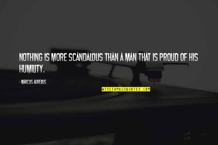 A Proud Man Quotes By Marcus Aurelius: Nothing is more scandalous than a man that