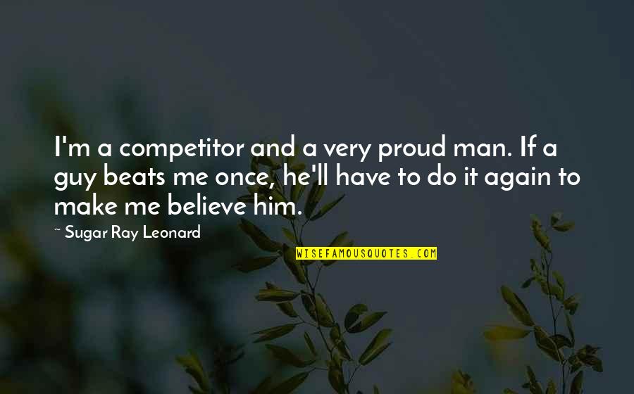 A Proud Man Quotes By Sugar Ray Leonard: I'm a competitor and a very proud man.