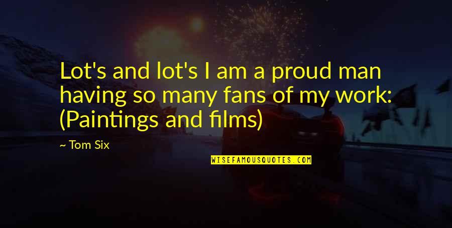 A Proud Man Quotes By Tom Six: Lot's and lot's I am a proud man