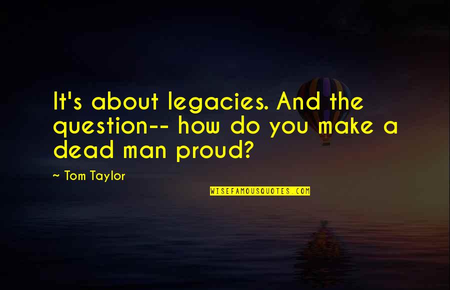 A Proud Man Quotes By Tom Taylor: It's about legacies. And the question-- how do