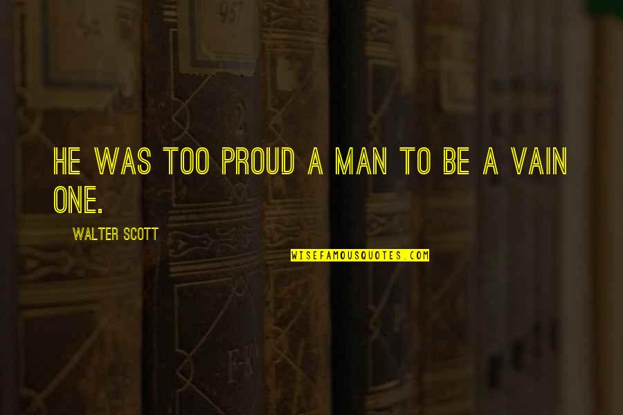 A Proud Man Quotes By Walter Scott: he was too proud a man to be