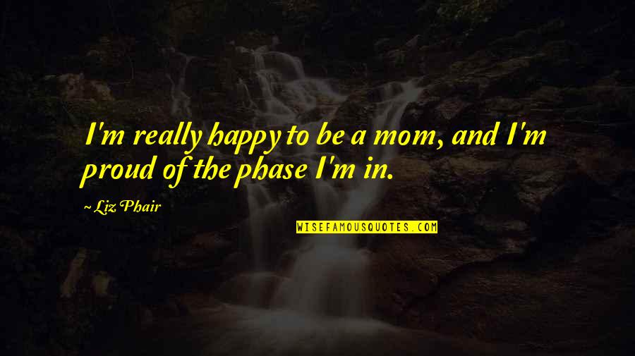 A Proud Mom Quotes By Liz Phair: I'm really happy to be a mom, and